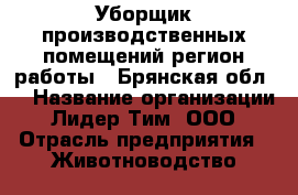 Уборщик производственных помещений(регион работы - Брянская обл.) › Название организации ­ Лидер Тим, ООО › Отрасль предприятия ­ Животноводство, птицеводство › Минимальный оклад ­ 31 500 - Все города Работа » Вакансии   . Адыгея респ.,Адыгейск г.